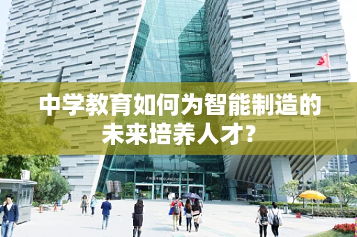 中学教育如何为智能制造的未来培养人才？