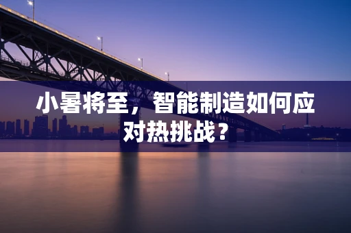 小暑将至，智能制造如何应对热挑战？
