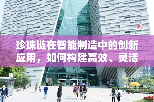 珍珠链在智能制造中的创新应用，如何构建高效、灵活的生产线？