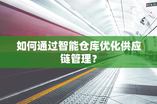 如何通过智能仓库优化供应链管理？
