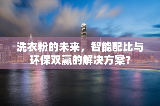 洗衣粉的未来，智能配比与环保双赢的解决方案？
