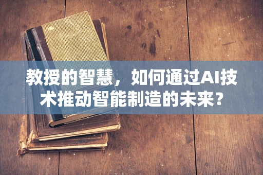 教授的智慧，如何通过AI技术推动智能制造的未来？