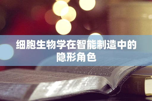 细胞生物学在智能制造中的隐形角色
