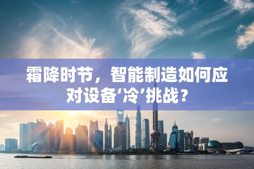 霜降时节，智能制造如何应对设备‘冷’挑战？