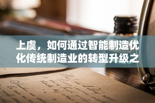 上虞，如何通过智能制造优化传统制造业的转型升级之路？
