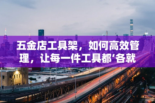 五金店工具架，如何高效管理，让每一件工具都‘各就各位’？