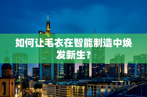如何让毛衣在智能制造中焕发新生？