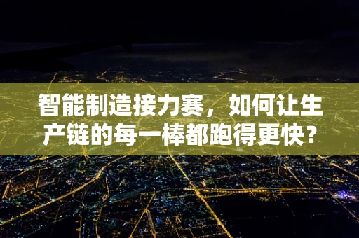 智能制造接力赛，如何让生产链的每一棒都跑得更快？