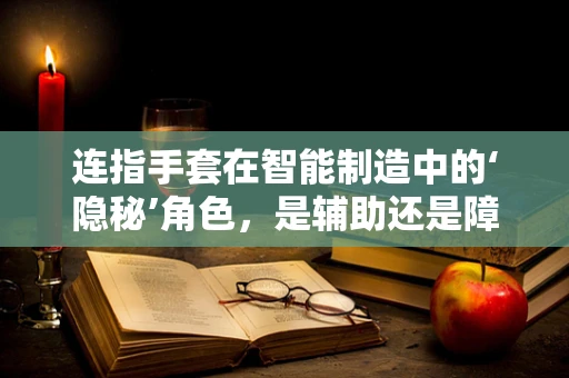 连指手套在智能制造中的‘隐秘’角色，是辅助还是障碍？