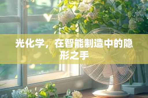 光化学，在智能制造中的隐形之手