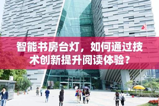 智能书房台灯，如何通过技术创新提升阅读体验？
