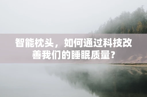 智能枕头，如何通过科技改善我们的睡眠质量？