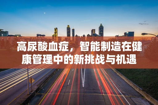 高尿酸血症，智能制造在健康管理中的新挑战与机遇
