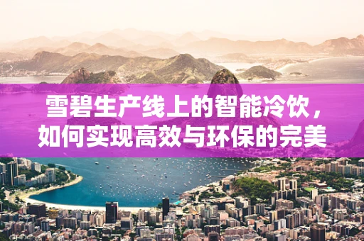 雪碧生产线上的智能冷饮，如何实现高效与环保的完美结合？
