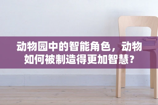 动物园中的智能角色，动物如何被制造得更加智慧？