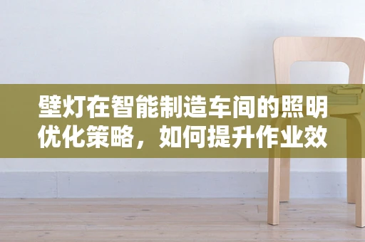 壁灯在智能制造车间的照明优化策略，如何提升作业效率与安全？