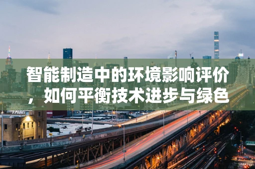 智能制造中的环境影响评价，如何平衡技术进步与绿色发展？