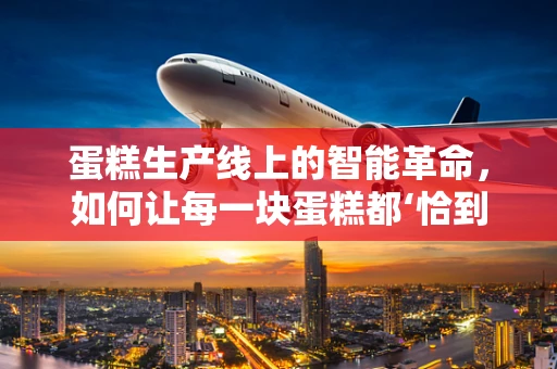 蛋糕生产线上的智能革命，如何让每一块蛋糕都‘恰到好处’？