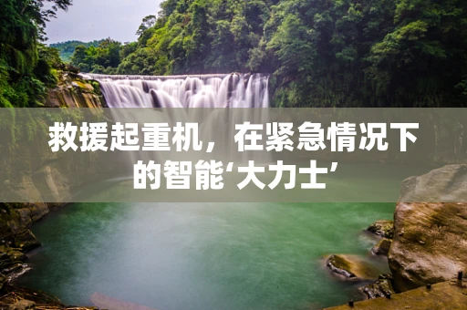 救援起重机，在紧急情况下的智能‘大力士’