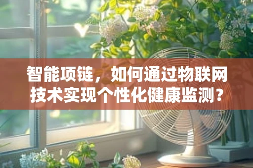 智能项链，如何通过物联网技术实现个性化健康监测？
