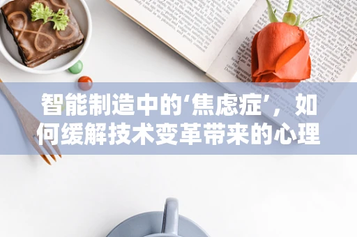 智能制造中的‘焦虑症’，如何缓解技术变革带来的心理压力？