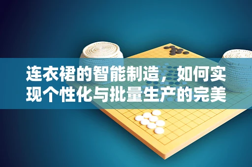 连衣裙的智能制造，如何实现个性化与批量生产的完美融合？
