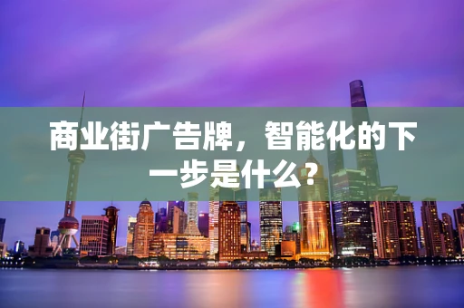 商业街广告牌，智能化的下一步是什么？