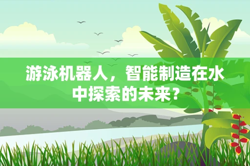 游泳机器人，智能制造在水中探索的未来？