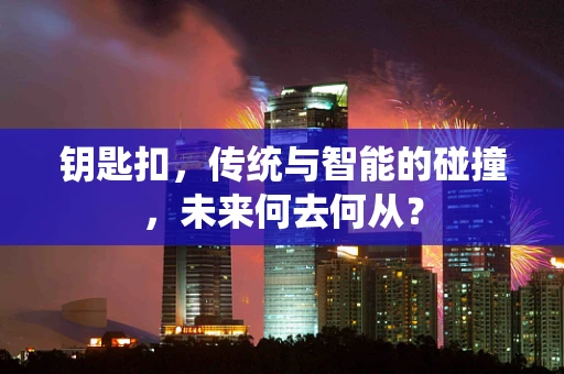 钥匙扣，传统与智能的碰撞，未来何去何从？