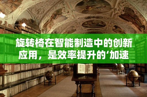 旋转椅在智能制造中的创新应用，是效率提升的‘加速器’还是人机交互的‘新媒介’？
