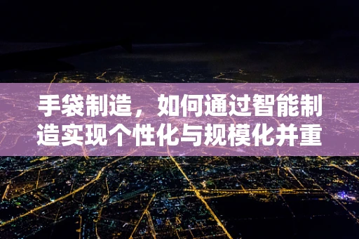 手袋制造，如何通过智能制造实现个性化与规模化并重？