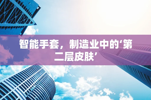 智能手套，制造业中的‘第二层皮肤’