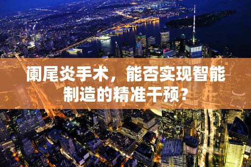 阑尾炎手术，能否实现智能制造的精准干预？
