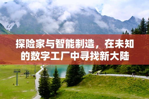 探险家与智能制造，在未知的数字工厂中寻找新大陆