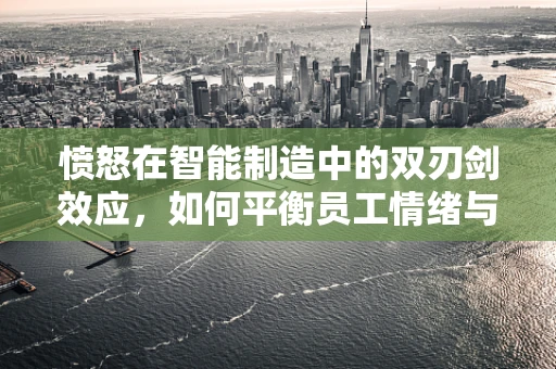 愤怒在智能制造中的双刃剑效应，如何平衡员工情绪与生产效率？