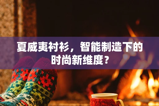 夏威夷衬衫，智能制造下的时尚新维度？