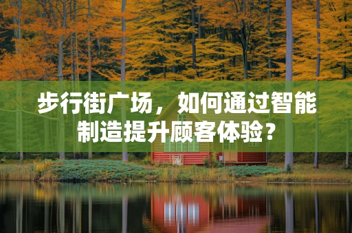 步行街广场，如何通过智能制造提升顾客体验？