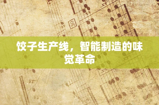 饺子生产线，智能制造的味觉革命