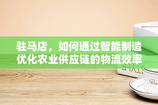 驻马店，如何通过智能制造优化农业供应链的物流效率？