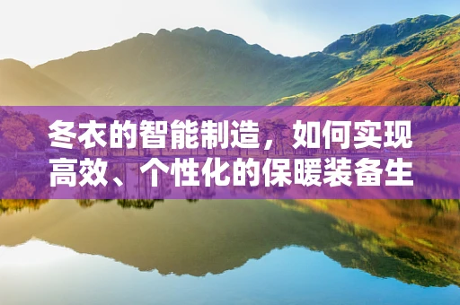 冬衣的智能制造，如何实现高效、个性化的保暖装备生产？