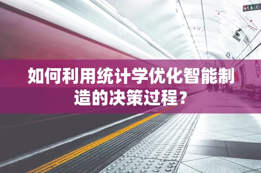 如何利用统计学优化智能制造的决策过程？