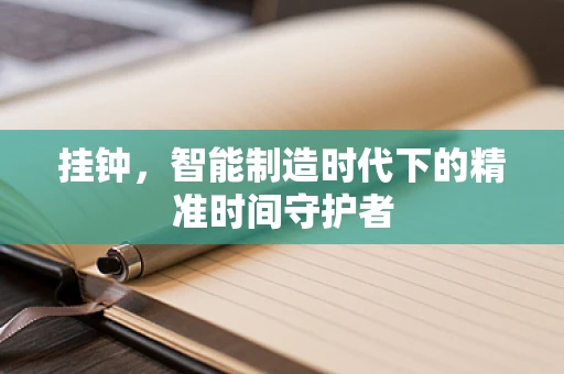 挂钟，智能制造时代下的精准时间守护者