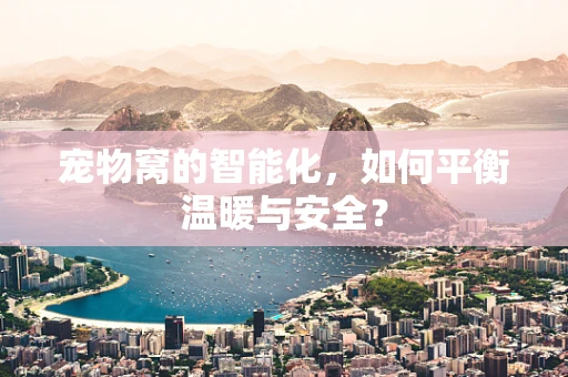 宠物窝的智能化，如何平衡温暖与安全？