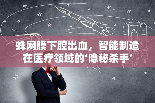蛛网膜下腔出血，智能制造在医疗领域的‘隐秘杀手’