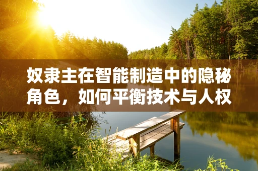 奴隶主在智能制造中的隐秘角色，如何平衡技术与人权？