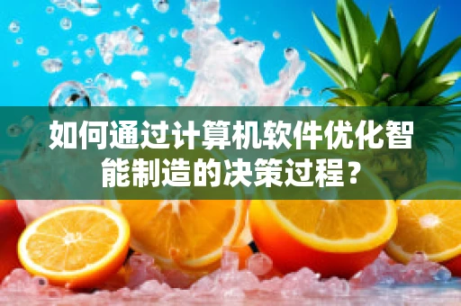 如何通过计算机软件优化智能制造的决策过程？