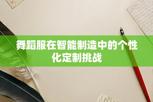 舞蹈服在智能制造中的个性化定制挑战