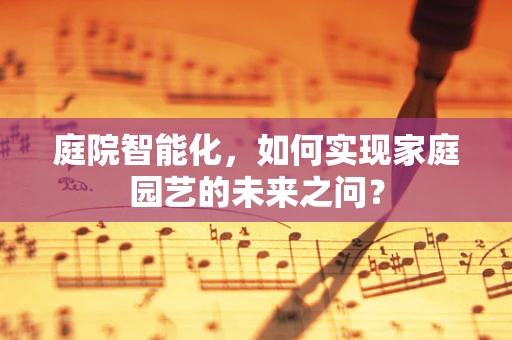 庭院智能化，如何实现家庭园艺的未来之问？