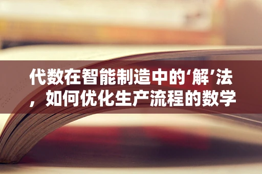 代数在智能制造中的‘解’法，如何优化生产流程的数学语言？
