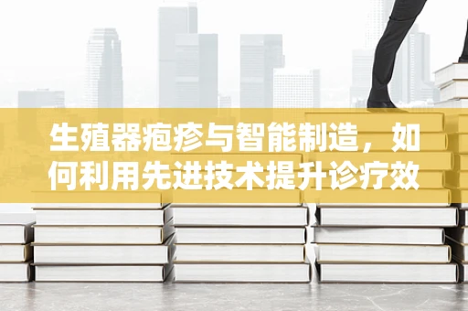 生殖器疱疹与智能制造，如何利用先进技术提升诊疗效率？